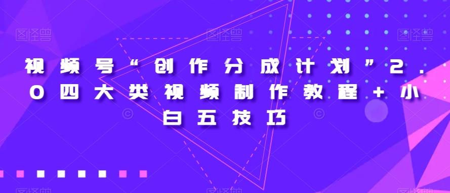 视频号“创作分成计划”2.0四大类视频制作教程+小白五技巧【揭秘】-知芽创业社