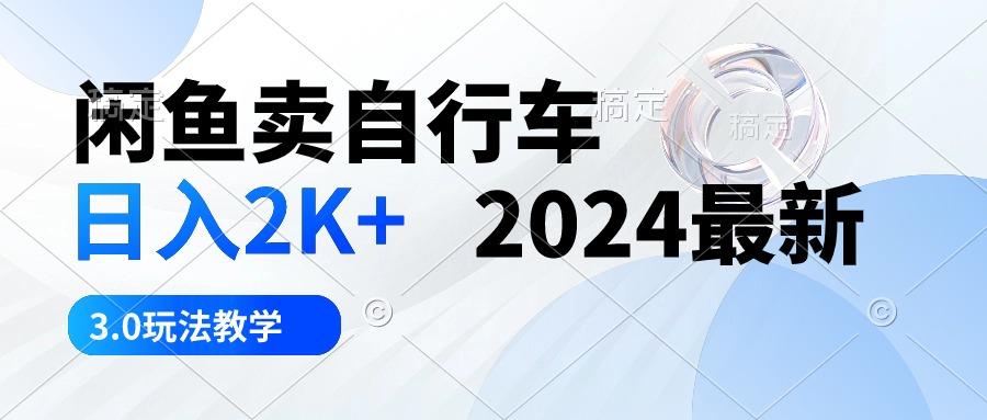 闲鱼卖自行车 日入2K+ 2024最新 3.0玩法教学-知芽创业社