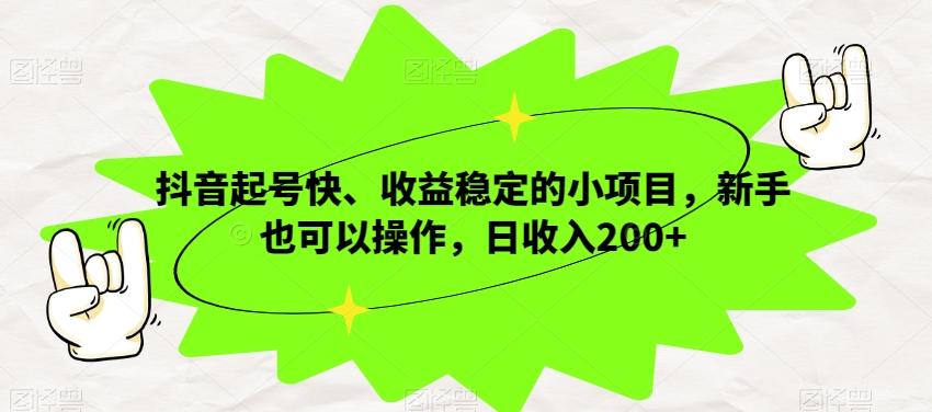 抖音起号快、收益稳定的小项目，新手也可以操作，日收入200+-知芽创业社