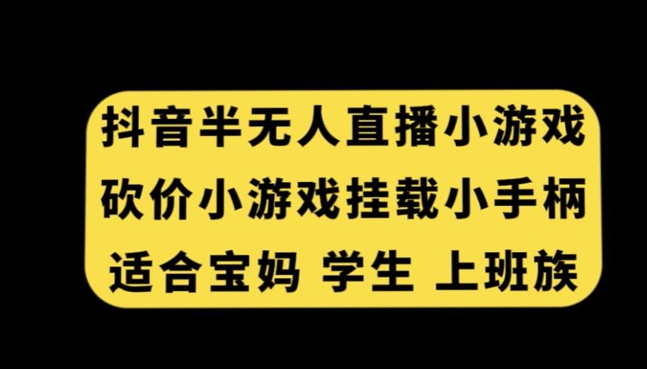 抖音半无人直播砍价小游戏，挂载游戏小手柄，适合宝妈学生上班族【揭秘】-知芽创业社