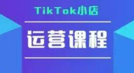TikTok小店运营实操课，TK​小店运营实操+疑难答疑-知芽创业社