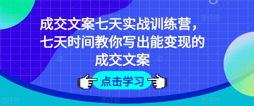 成交文案七天实战训练营，七天时间教你写出能变现的成交文案-知芽创业社