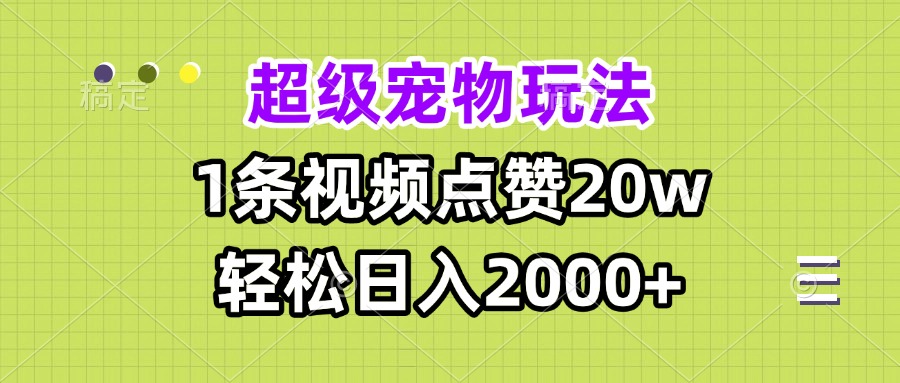 超级宠物视频玩法，1条视频点赞20w，轻松日入2000+-知芽创业社