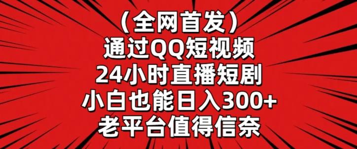 全网首发，通过QQ短视频24小时直播短剧，小白也能日入300+【揭秘】-知芽创业社