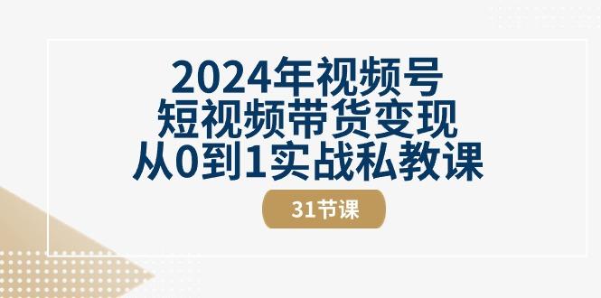 2024年视频号短视频带货变现从0到1实战私教课(30节视频课)-小艾项目网
