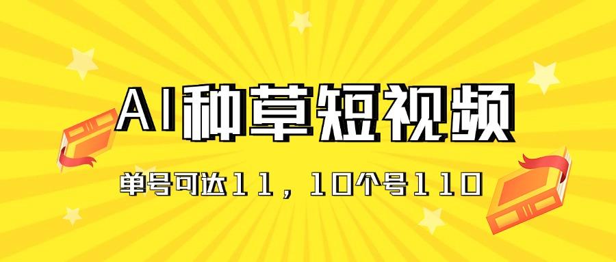 AI种草单账号日收益11元(抖音，快手，视频号-知芽创业社
