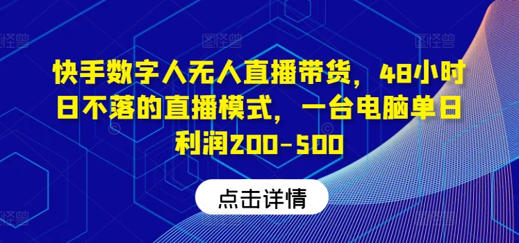 快手数字人无人直播带货，48小时日不落的直播模式，一台电脑单日利润200-500(0827更新)-知芽创业社