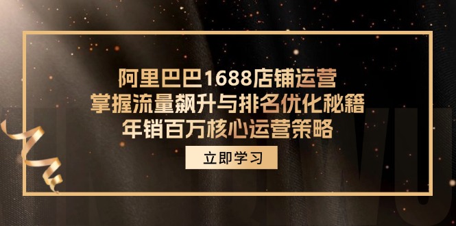 阿里巴巴1688店铺运营，掌握流量飙升与排名优化秘籍 年销百万核心运营策略-知芽创业社