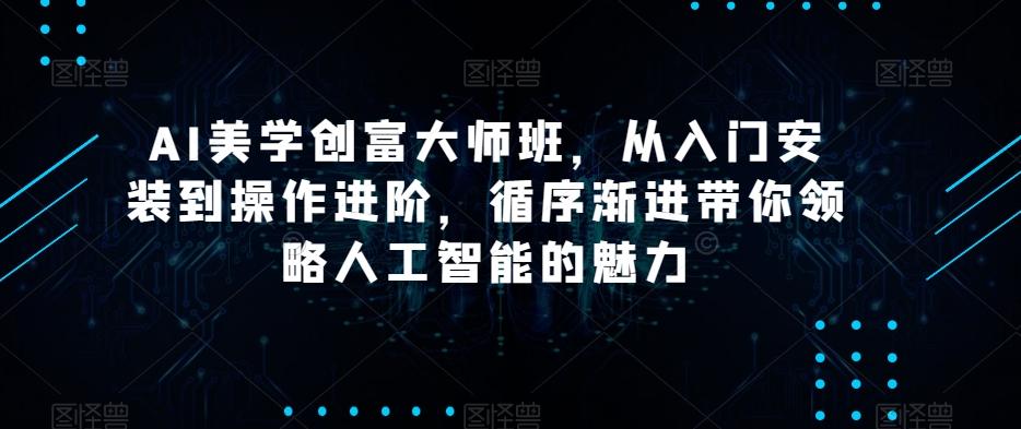 AI美学创富大师班，从入门安装到操作进阶，循序渐进带你领略人工智能的魅力-知芽创业社