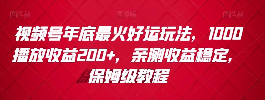 视频号年底最火好运玩法，1000播放收益200+，亲测收益稳定，保姆级教程-知芽创业社