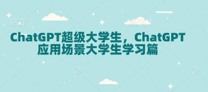 ChatGPT超级大学生，ChatGPT 应用场景大学生学习篇-知芽创业社