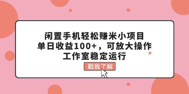 闲置手机轻松赚米小项目，单日收益100+，可放大操作，工作室稳定运行-知芽创业社