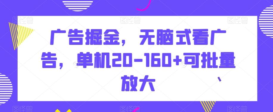 广告掘金，无脑式看广告，单机20-160+可批量放大【揭秘】-知芽创业社