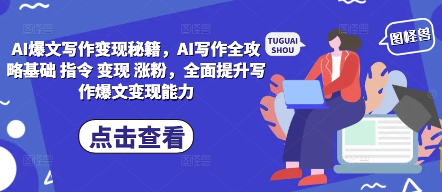 AI爆文写作变现秘籍，AI写作全攻略基础 指令 变现 涨粉，全面提升写作爆文变现能力-知芽创业社