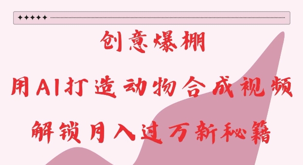 创意爆棚，用AI打造动物合成视频，解锁月入过W新秘籍【揭秘】-知芽创业社