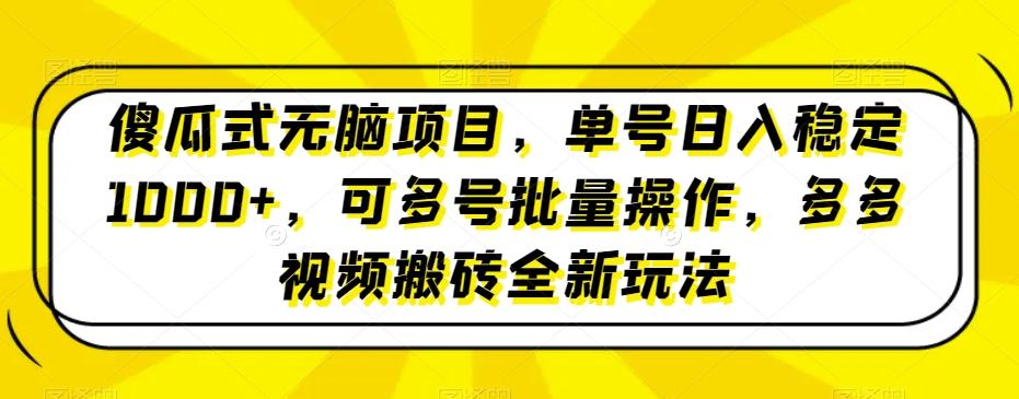 傻瓜式无脑项目，单号日入稳定1000+，可多号批量操作，多多视频搬砖全新玩法-知芽创业社