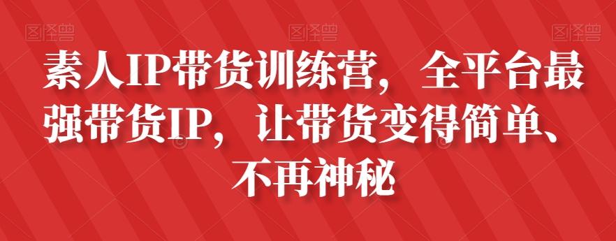 素人IP带货训练营，全平台最强带货IP，让带货变得简单、不再神秘-知芽创业社