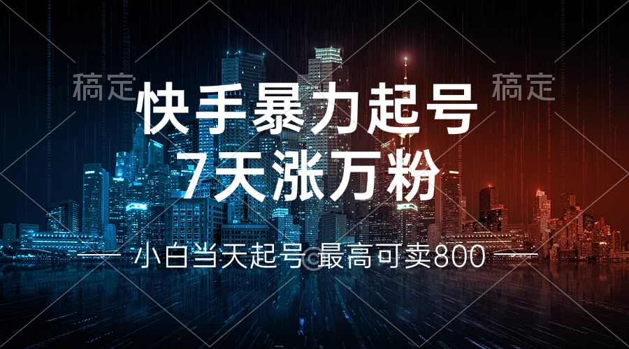 快手暴力起号，7天涨万粉，小白当天起号 多种变现方式，账号回收，单月…-知芽创业社