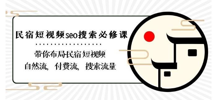 民宿-短视频seo搜索必修课：带你布局-民宿短视频自然流，付费流，搜索流量-知芽创业社