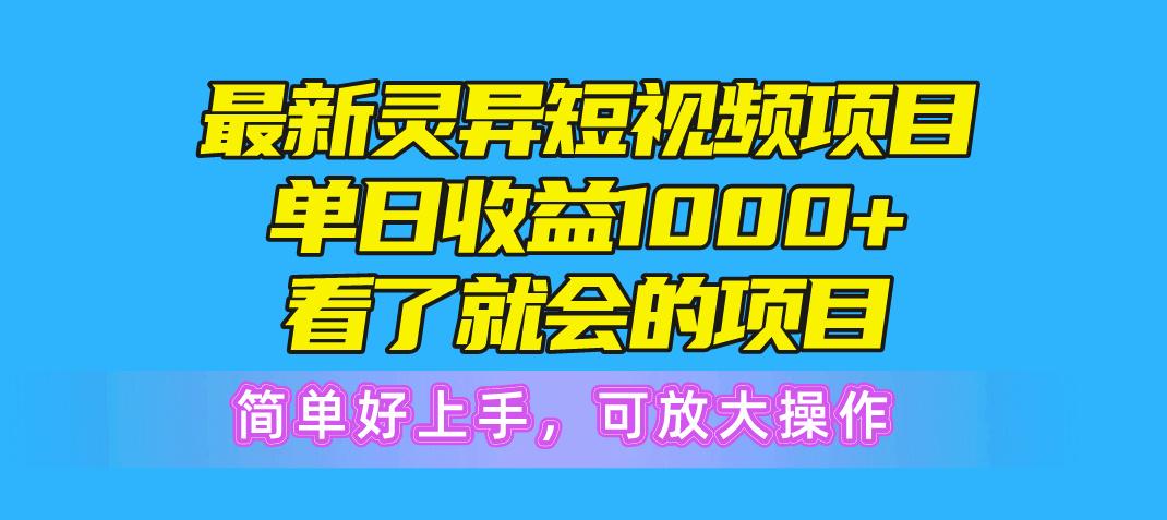 最新灵异短视频项目，单日收益1000+看了就会的项目，简单好上手可放大操作-知芽创业社