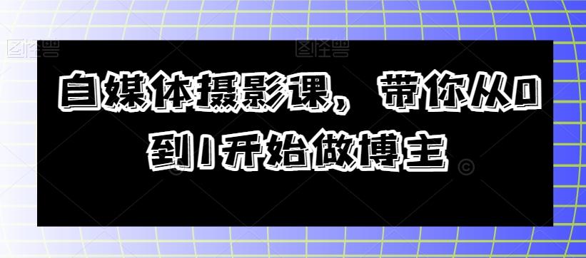 自媒体摄影课，带你从0到1开始做博主-知芽创业社