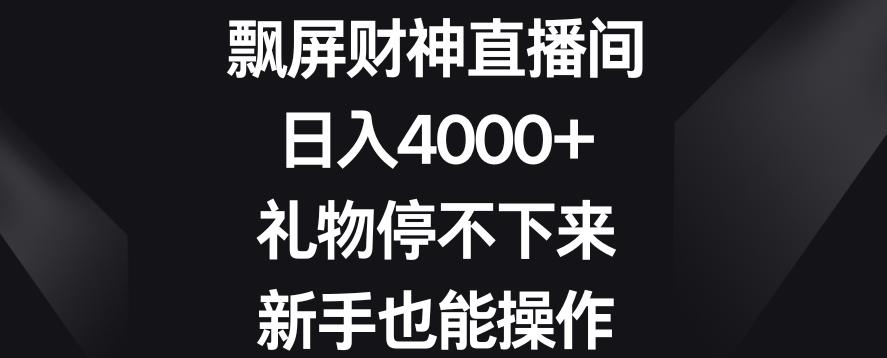 飘屏财神直播间，日入4000+，礼物停不下来，新手也能操作【揭秘】-知芽创业社