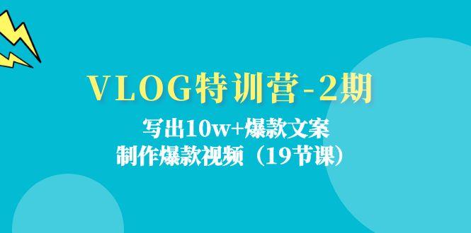 VLOG特训营-2期：写出10w+爆款文案，制作爆款视频(19节课-知芽创业社