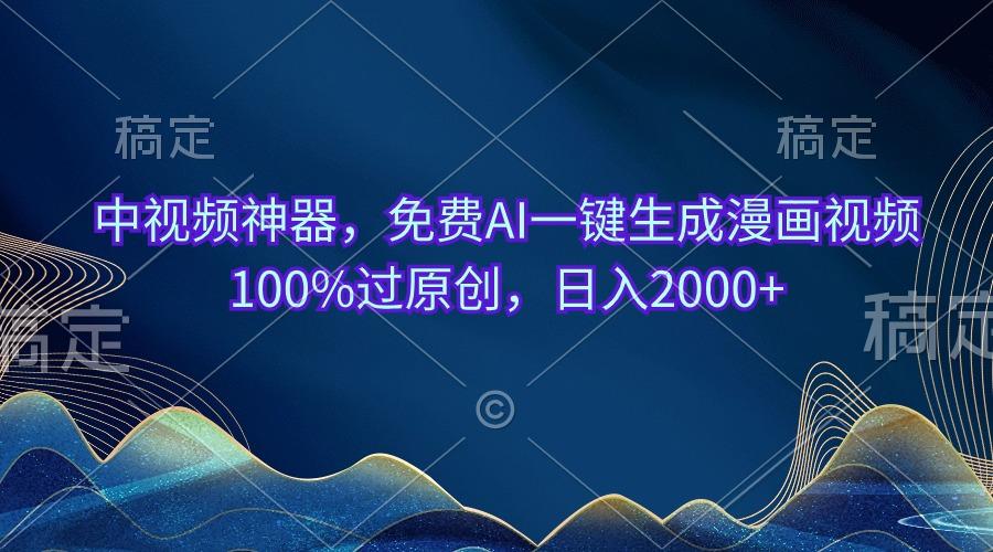 中视频神器，免费AI一键生成漫画视频100%过原创，日入2000+-知芽创业社
