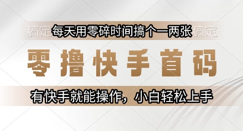 零撸快手首码，每天用零碎时间搞个一两张，有快手就能操作小白轻松上手【揭秘】-小艾项目网