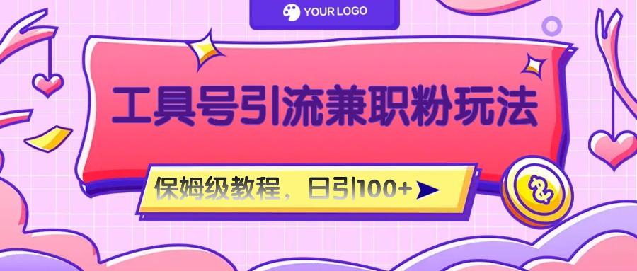 工具号精准引流自媒体兼职粉玩法，保姆级教程，日引100粉-知芽创业社