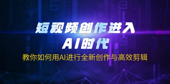 短视频创作进入AI时代，教你如何用AI进行全新创作与高效剪辑-小艾项目网