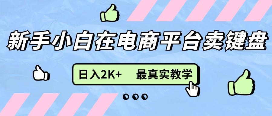 新手小白在电商平台卖键盘，日入2K+最真实教学-知芽创业社