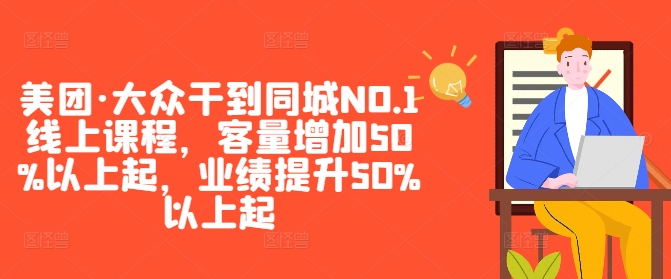 美团·大众干到同城NO.1线上课程，客量增加50%以上起，业绩提升50%以上起-知芽创业社