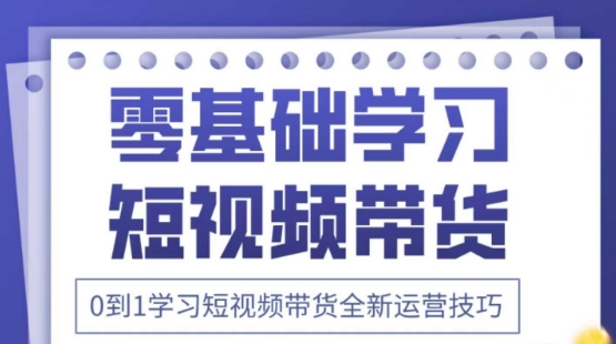 2025抖音全新短视频带货运营技巧，千款图片+万条文案+详细视频课程，零基础学习短视频带货-知芽创业社