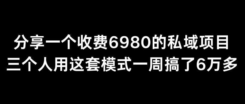 分享一个外面卖6980的私域项目三个人用这套模式一周搞了6万多【揭秘】-知芽创业社