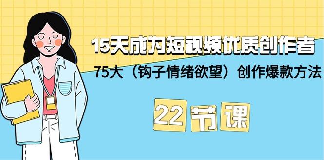 (9476期)15天成为短视频-优质创作者+75大(钩子-情绪欲望)创作爆款方法-22节课-知芽创业社