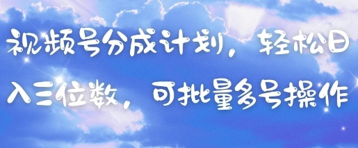 视频号分成计划，轻松日入三位数，可批量多号操作-知芽创业社