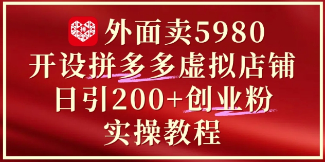 外面卖5980开设拼多多虚拟店铺：单日引流200+创业付费粉实战教程-知芽创业社