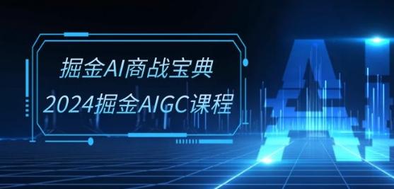 掘金AI商战宝典-系统班：2024掘金AIGC课程(30节视频课)-知芽创业社