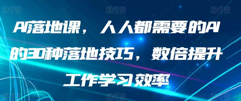 AI落地课，人人都需要的AI的30种落地技巧，数倍提升工作学习效率-知芽创业社