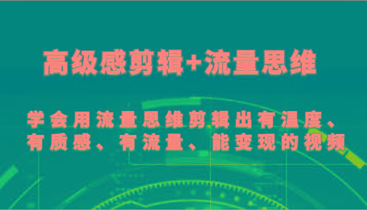 高级感剪辑+流量思维 学会用流量思维剪辑出有温度、有质感、有流量、能变现的视频-知芽创业社