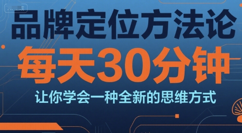 品牌定位方法论，每天30钟分让你学会一种全新的思维方式-知芽创业社