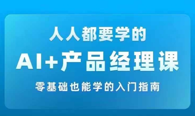 AI +产品经理实战项目必修课，从零到一教你学ai，零基础也能学的入门指南-知芽创业社