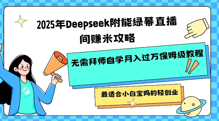 2025年Deepseek附能绿幕直播间挣米攻略无需拜师自学月入过W保姆级教程，最适合小白宝妈的轻创业-小艾项目网