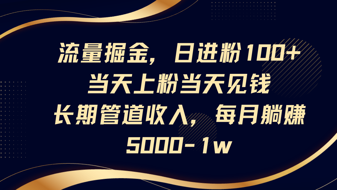 流量掘金，日进粉100+,当天上粉当天见钱，长期管道收入，每月躺赚5000-1w-知芽创业社