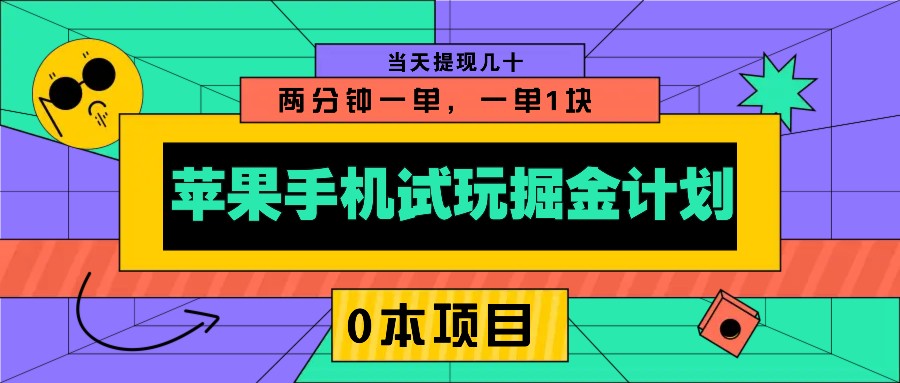 苹果手机试玩掘金计划，0本项目两分钟一单，一单1块 当天提现几十-知芽创业社