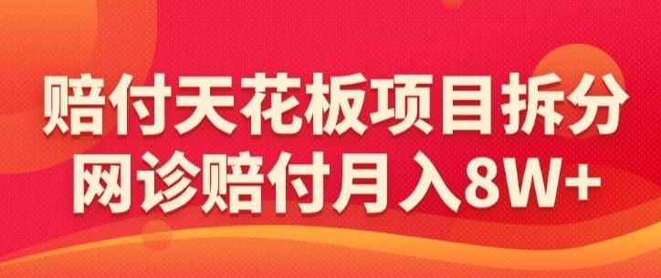 赔付天花板项目拆分，网诊赔付月入8W+-【仅揭秘】-知芽创业社