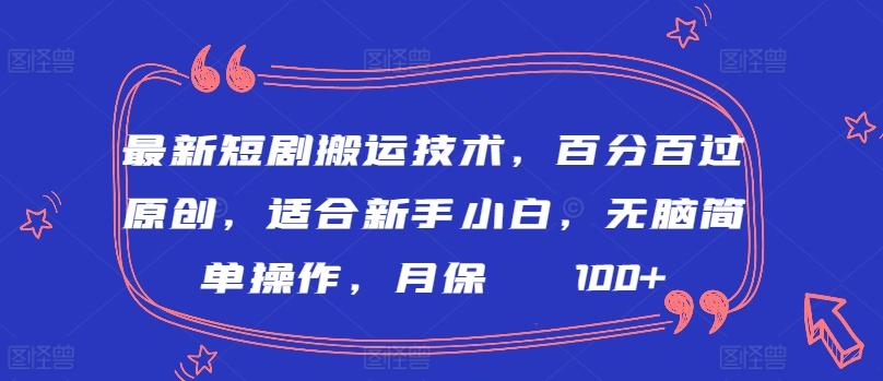 最新短剧搬运技术，百分百过原创，适合新手小白，无脑简单操作，月保底2000+【揭秘】-知芽创业社