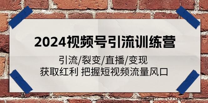 2024视频号引流训练营：引流/裂变/直播/变现 获取红利 把握短视频流量风口-知芽创业社