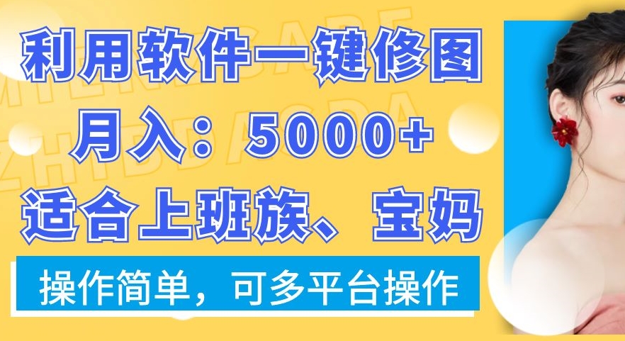 利用软件一键修图月入5000+，适合上班族、宝妈，操作简单，可多平台操作【揭秘】-知芽创业社